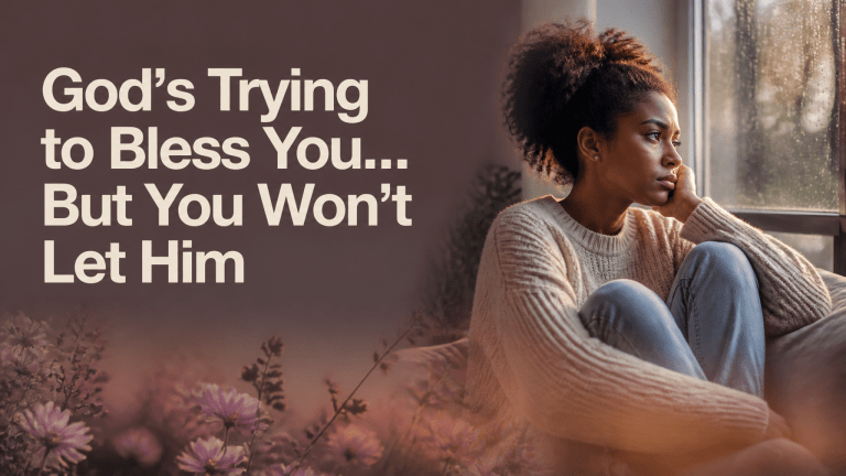 God's Trying to Bless You... But You Won't Let Him